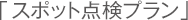 「スポット点検プラン」