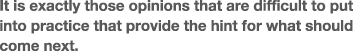 It is exactly those opinions that are difficult to put into practice that provide the hint for what should come next.
